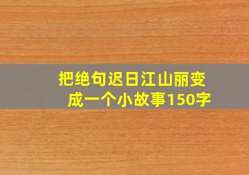 把绝句迟日江山丽变成一个小故事150字