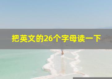 把英文的26个字母读一下