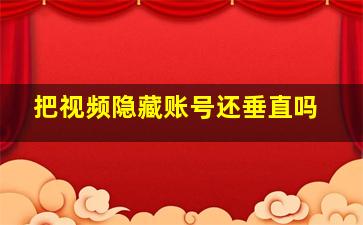 把视频隐藏账号还垂直吗