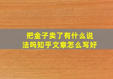 把金子卖了有什么说法吗知乎文章怎么写好