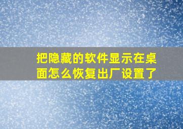 把隐藏的软件显示在桌面怎么恢复出厂设置了