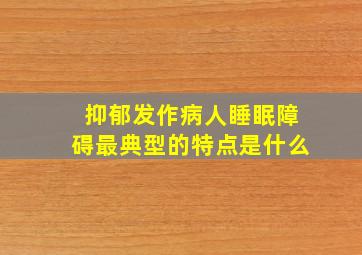 抑郁发作病人睡眠障碍最典型的特点是什么