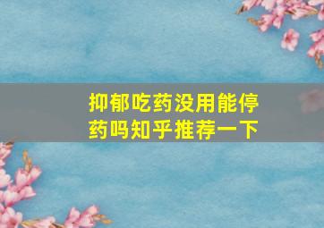 抑郁吃药没用能停药吗知乎推荐一下