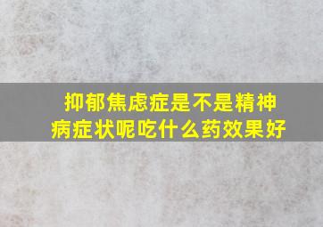 抑郁焦虑症是不是精神病症状呢吃什么药效果好