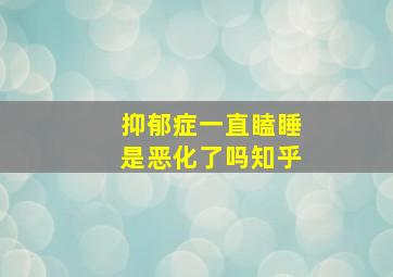 抑郁症一直瞌睡是恶化了吗知乎