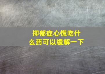 抑郁症心慌吃什么药可以缓解一下