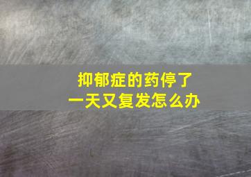 抑郁症的药停了一天又复发怎么办