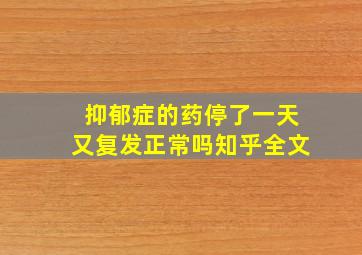 抑郁症的药停了一天又复发正常吗知乎全文