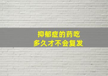 抑郁症的药吃多久才不会复发