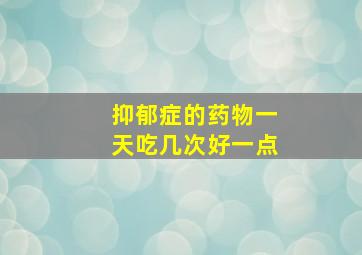 抑郁症的药物一天吃几次好一点