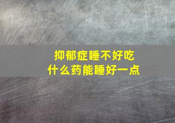 抑郁症睡不好吃什么药能睡好一点