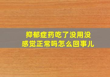 抑郁症药吃了没用没感觉正常吗怎么回事儿