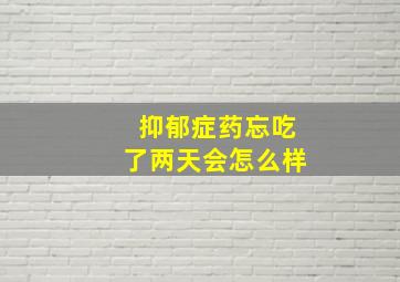 抑郁症药忘吃了两天会怎么样