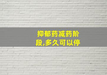 抑郁药减药阶段,多久可以停