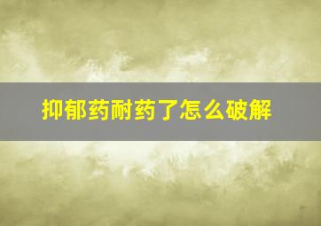 抑郁药耐药了怎么破解