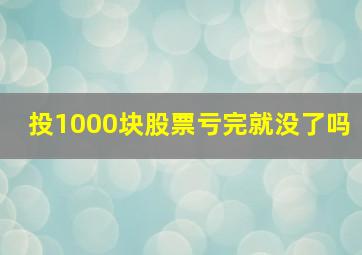 投1000块股票亏完就没了吗