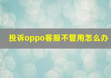 投诉oppo客服不管用怎么办