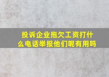 投诉企业拖欠工资打什么电话举报他们呢有用吗