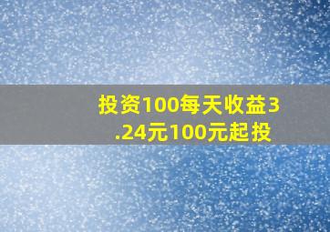 投资100每天收益3.24元100元起投