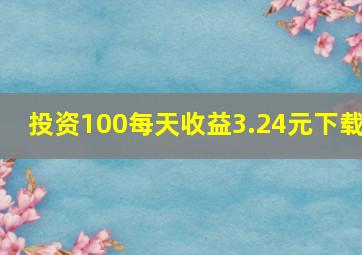 投资100每天收益3.24元下载