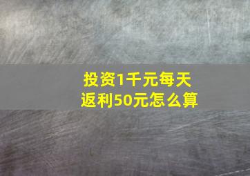 投资1千元每天返利50元怎么算