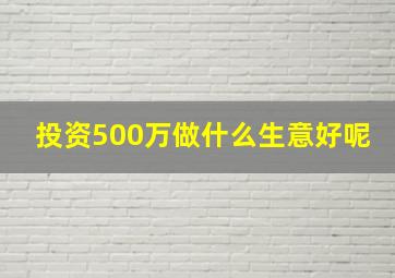 投资500万做什么生意好呢