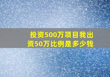 投资500万项目我出资50万比例是多少钱