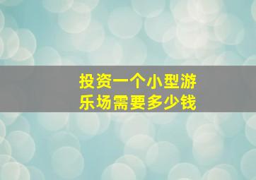 投资一个小型游乐场需要多少钱