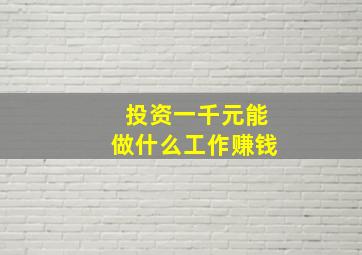 投资一千元能做什么工作赚钱