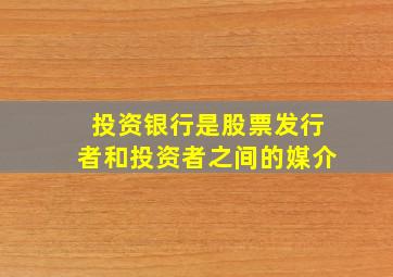 投资银行是股票发行者和投资者之间的媒介