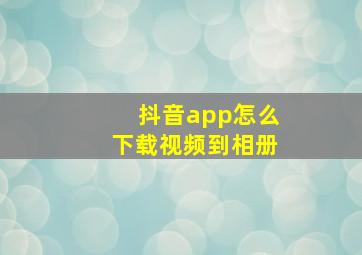 抖音app怎么下载视频到相册