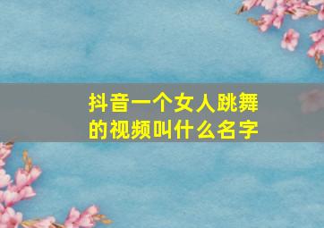 抖音一个女人跳舞的视频叫什么名字