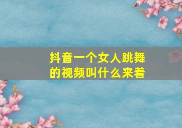 抖音一个女人跳舞的视频叫什么来着