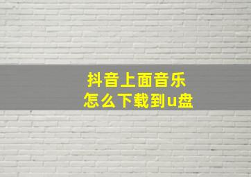 抖音上面音乐怎么下载到u盘