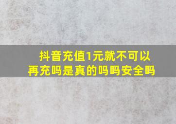 抖音充值1元就不可以再充吗是真的吗吗安全吗