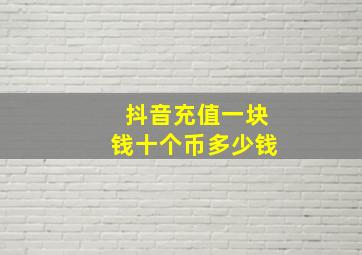 抖音充值一块钱十个币多少钱