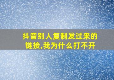 抖音别人复制发过来的链接,我为什么打不开