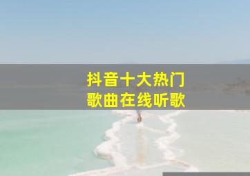 抖音十大热门歌曲在线听歌