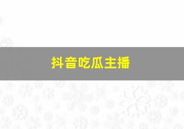 抖音吃瓜主播