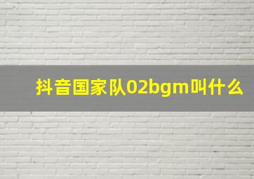 抖音国家队02bgm叫什么