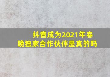 抖音成为2021年春晚独家合作伙伴是真的吗