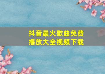 抖音最火歌曲免费播放大全视频下载