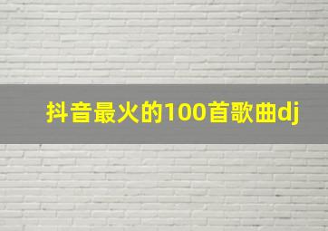 抖音最火的100首歌曲dj