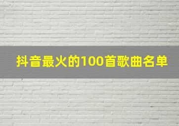 抖音最火的100首歌曲名单