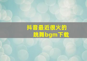 抖音最近很火的跳舞bgm下载