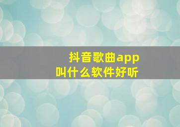 抖音歌曲app叫什么软件好听