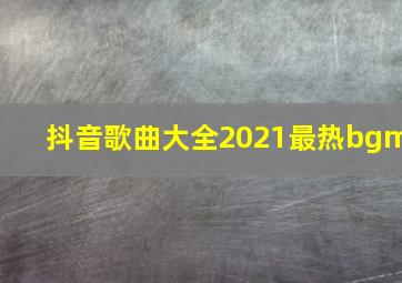 抖音歌曲大全2021最热bgm