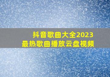 抖音歌曲大全2023最热歌曲播放云盘视频