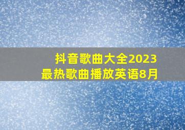 抖音歌曲大全2023最热歌曲播放英语8月