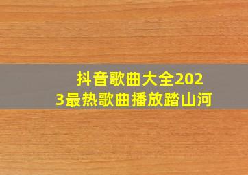 抖音歌曲大全2023最热歌曲播放踏山河